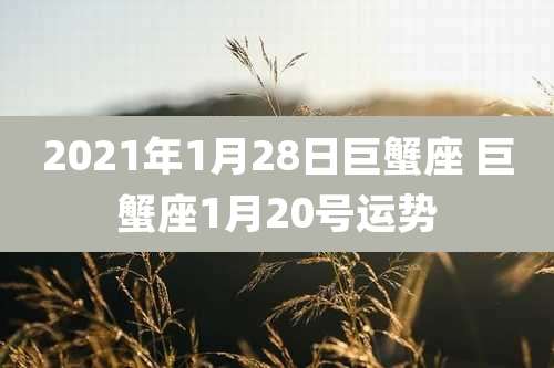 2021年1月28日巨蟹座 巨蟹座1月20号运势