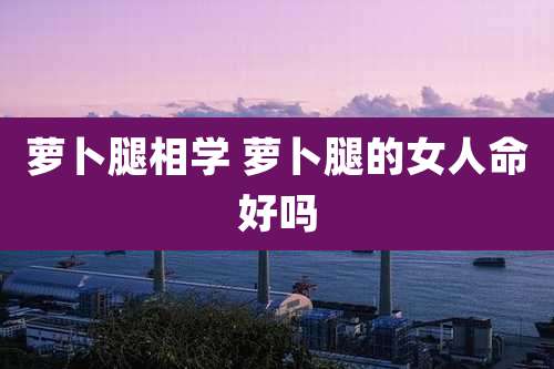 萝卜腿相学 萝卜腿的女人命好吗