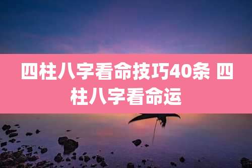 四柱八字看命技巧40条 四柱八字看命运
