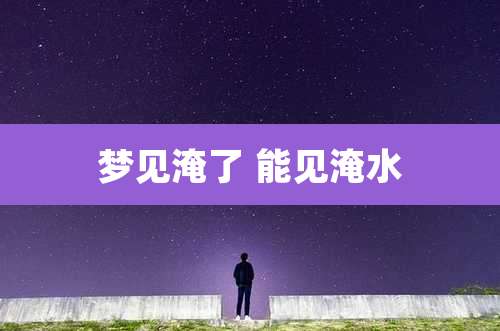 梦见淹了 能见淹水