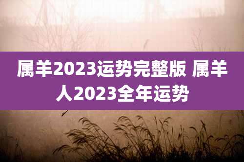 属羊2023运势完整版 属羊人2023全年运势