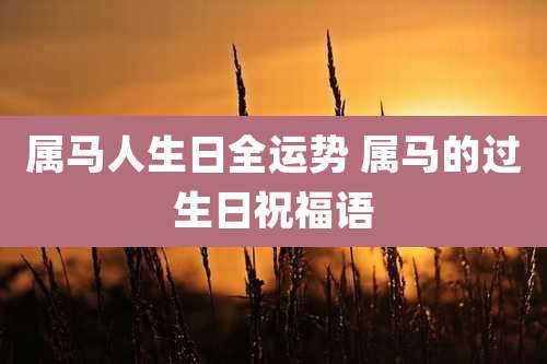属马人生日全运势 属马的过生日祝福语
