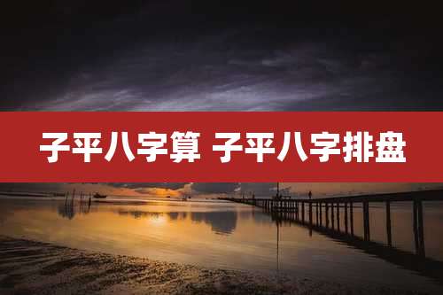子平八字算 子平八字排盘