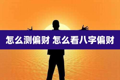 怎么测偏财 怎么看八字偏财