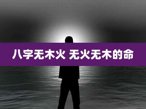 八字无木火 无火无木的命