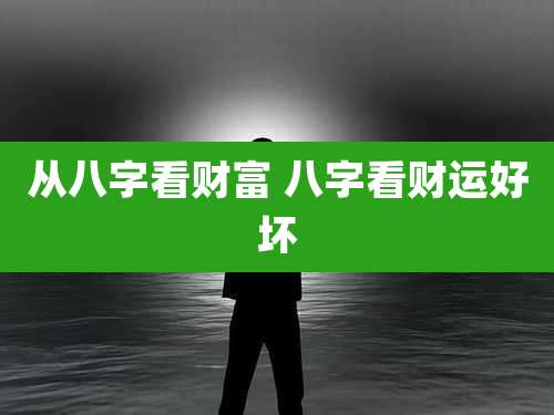 从八字看财富 八字看财运好坏