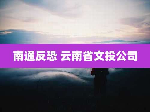 南通反恐 云南省文***司