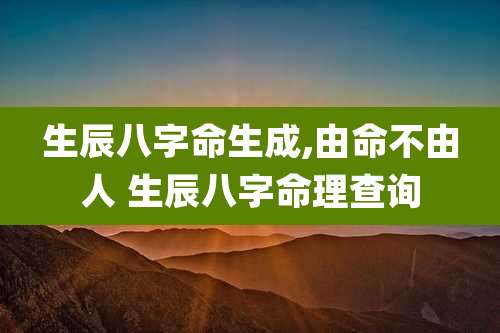 生辰八字命生成,由命不由人 生辰八字命理查询