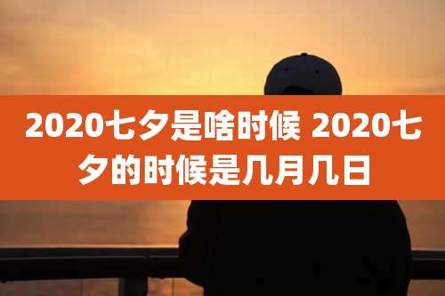 2020七夕是啥时候 2020七夕的时候是几月几日
