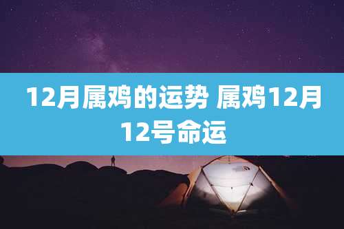 12月属鸡的运势 属鸡12月12号命运