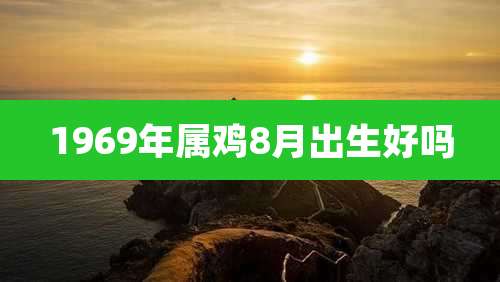 1969年属鸡8月出生好吗