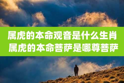 属虎的本命观音是什么生肖 属虎的本命菩萨是哪尊菩萨
