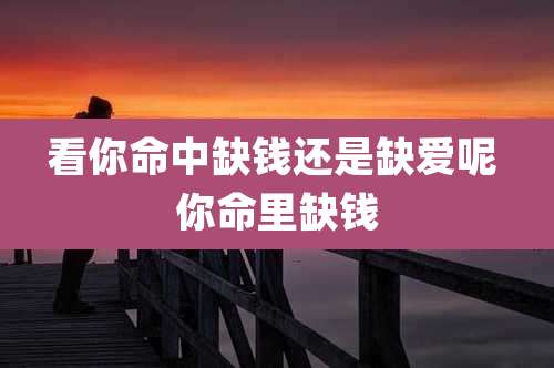 看你命中缺钱还是缺爱呢 你命里缺钱