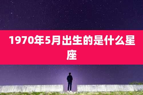 1970年5月出生的是什么星座