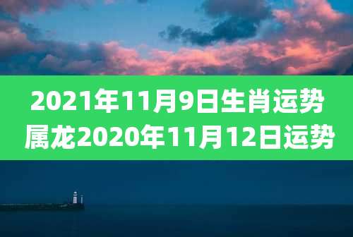 2021年11月9日生肖运势 属龙2020年11月12日运势