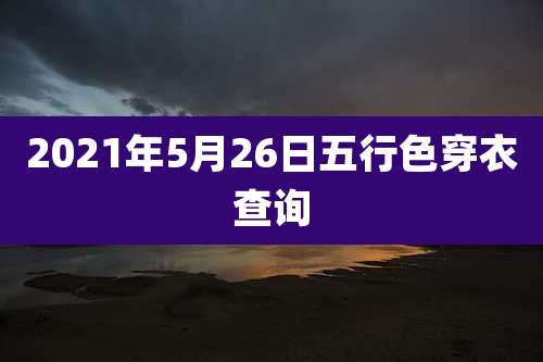 2021年5月26日五行色穿衣查询