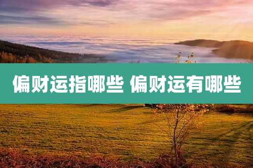 偏财运指哪些 偏财运有哪些