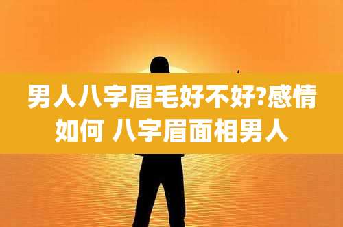 男人八字眉毛好不好?感情如何 八字眉面相男人