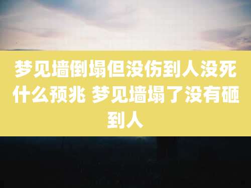 梦见墙倒塌但没伤到人没死什么预兆 梦见墙塌了没有砸到人