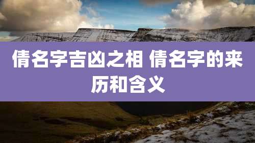 倩名字吉凶之相 倩名字的来历和含义