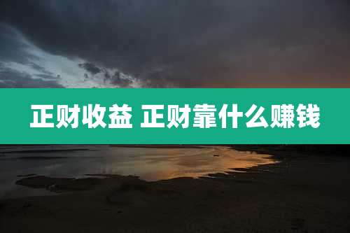 正财收益 正财靠什么赚钱