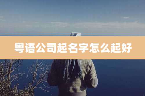 粤语公司起名字怎么起好