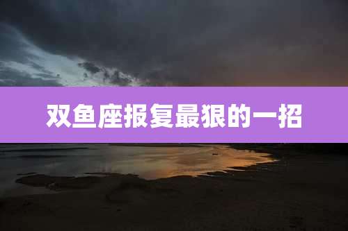 双鱼座报复最狠的一招