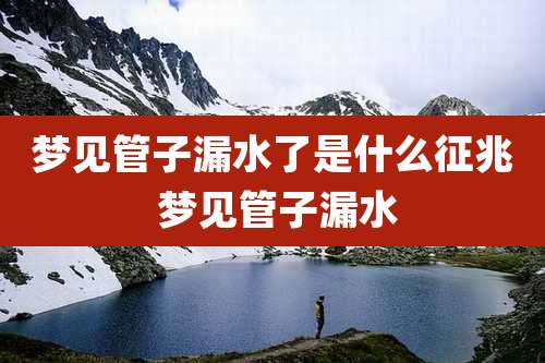 梦见管子漏水了是什么征兆 梦见管子漏水