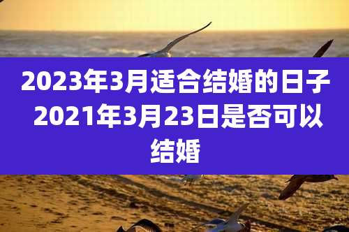 2023年3月适合结婚的日子 2021年3月23日是否可以结婚