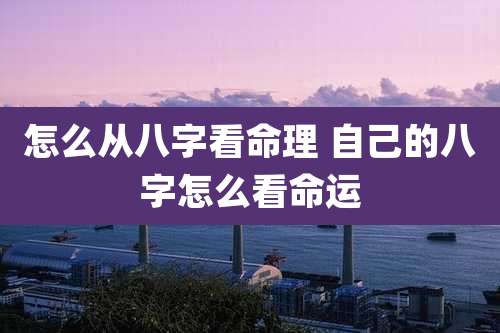 怎么从八字看命理 自己的八字怎么看命运