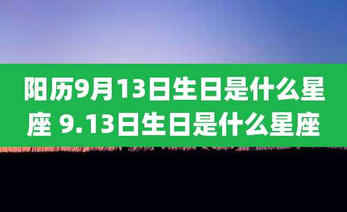 阳历9月13日生日是什么星座 9.13日生日是什么星座