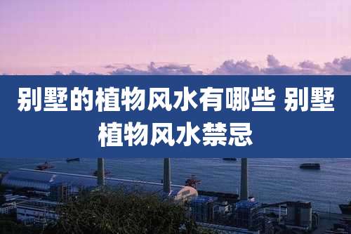别墅的植物风水有哪些 别墅植物风水禁忌