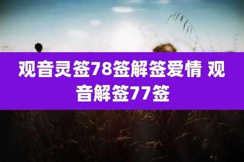 观音灵签78签解签爱情 观音解签77签