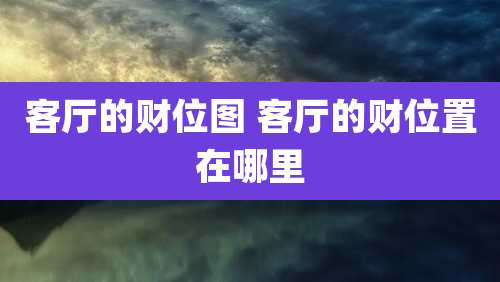 客厅的财位图 客厅的财位置在哪里