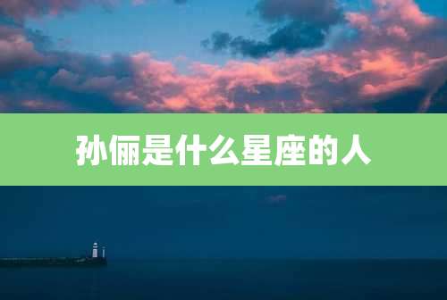 孙俪是什么星座的人