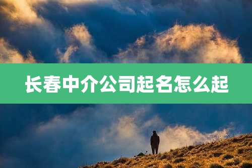 长春中介公司起名怎么起