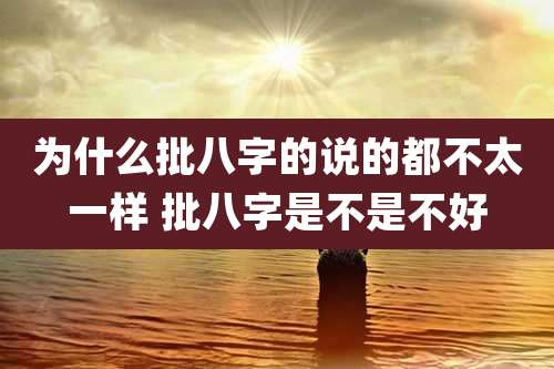 为什么批八字的说的都不太一样 批八字是不是不好