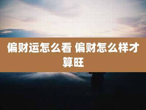 偏财运怎么看 偏财怎么样才算旺