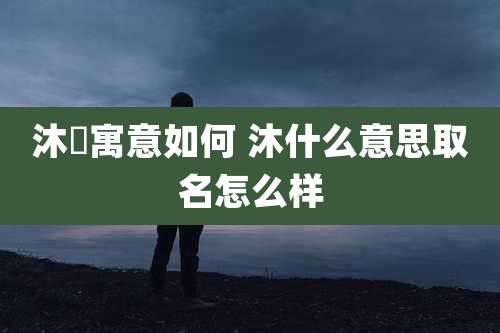 沐莀寓意如何 沐什么意思取名怎么样