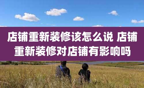 店铺重新装修该怎么说 店铺重新装修对店铺有影响吗