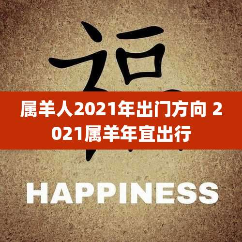属羊人2021年出门方向 2021属羊年宜出行
