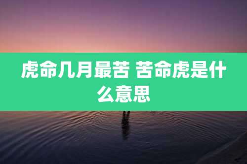 虎命几月最苦 苦命虎是什么意思