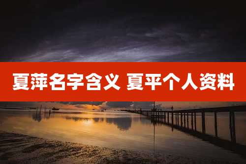 夏萍名字含义 夏平个人资料
