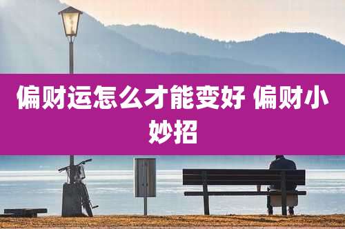 偏财运怎么才能变好 偏财小妙招