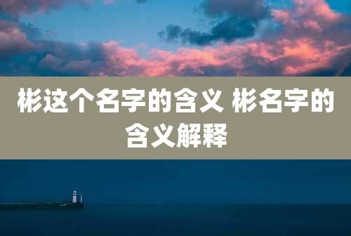 彬这个名字的含义 彬名字的含义解释