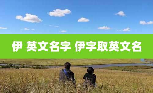 伊 英文名字 伊字取英文名