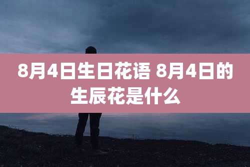 8月4日生日花语 8月4日的生辰花是什么