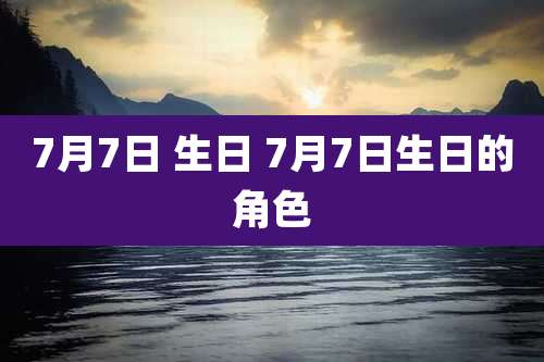 7月7日 生日 7月7日生日的角色