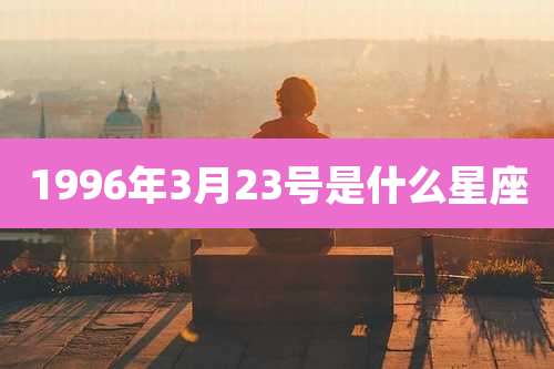 1996年3月23号是什么星座