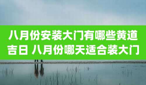 八月份安装大门有哪些黄道吉日 八月份哪天适合装大门